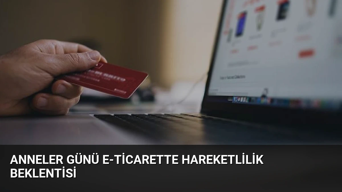 Anneler Günü E-Ticarette Hareketlilik Beklentisi