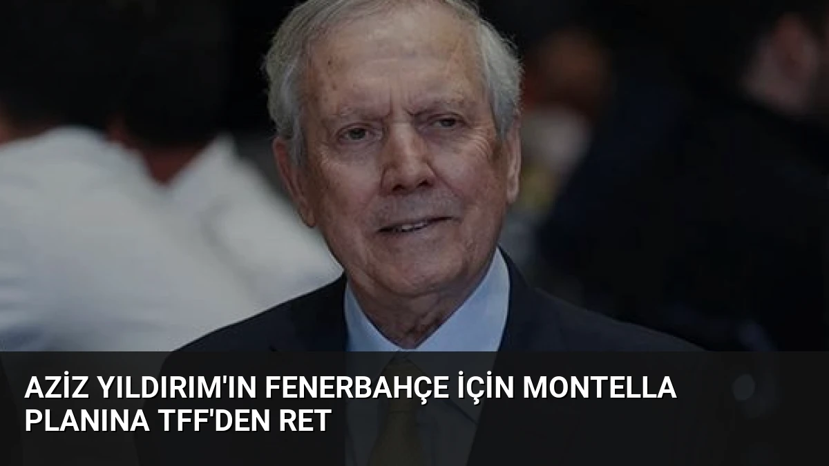 Aziz Yıldırım’ın Fenerbahçe İçin Montella Planına TFF’den Ret