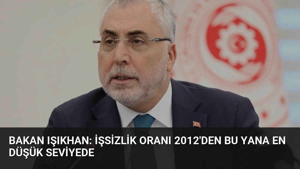Bakan Işıkhan: İşsizlik Oranı 2012’den Bu Yana En Düşük Seviyede