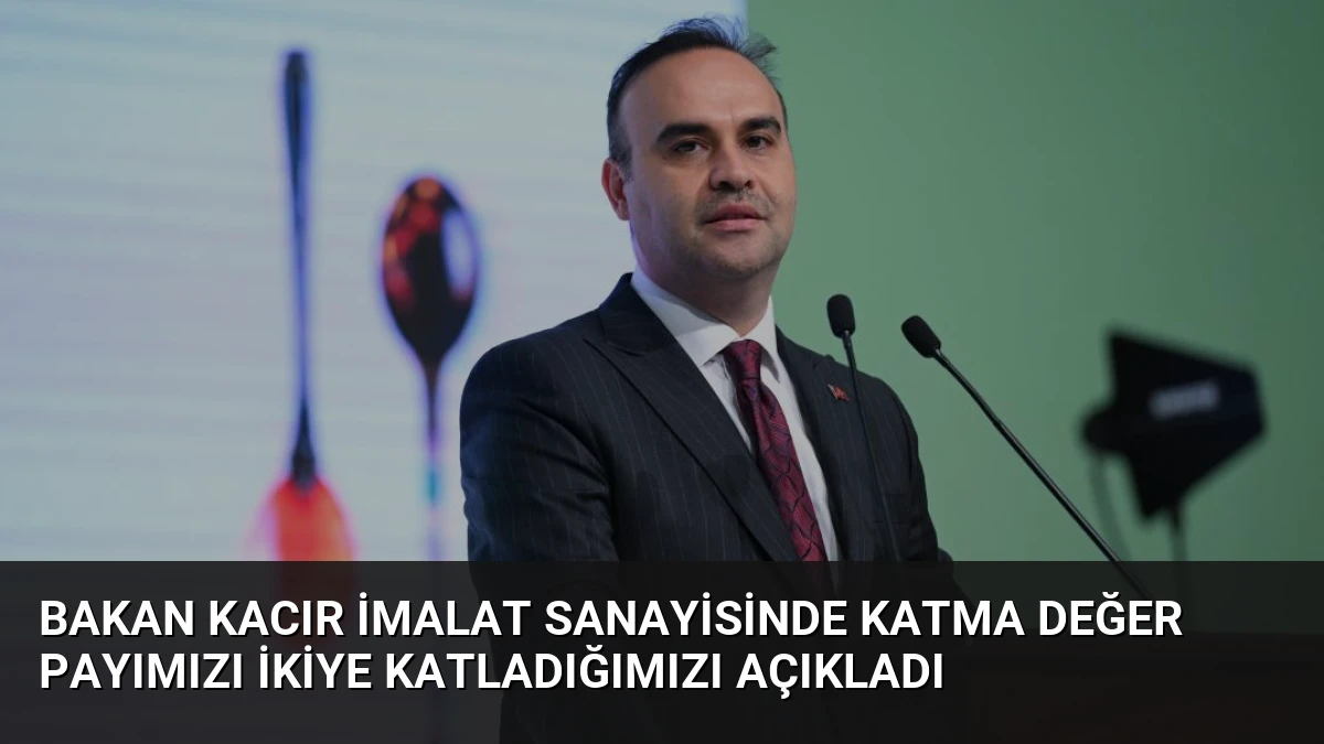 Bakan Kacır İmalat Sanayisinde Katma Değer Payımızı İkiye Katladığımızı Açıkladı