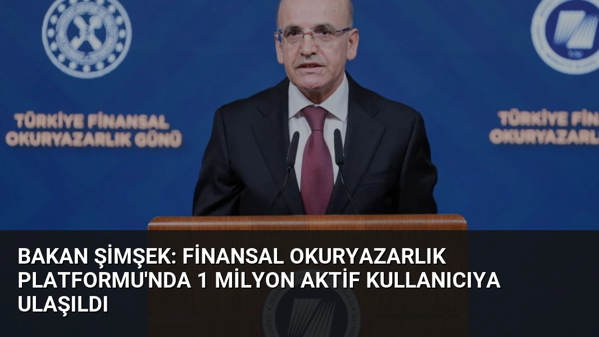 Bakan Şimşek: Finansal Okuryazarlık Platformu’nda 1 Milyon Aktif Kullanıcıya Ulaşıldı