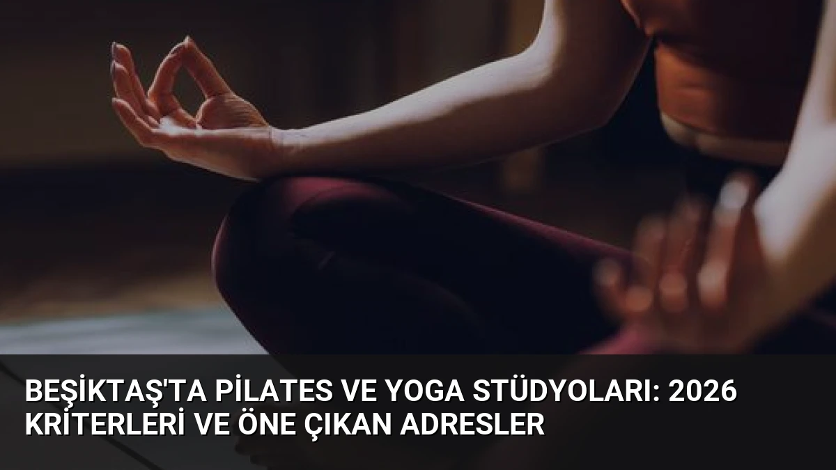 Beşiktaş’ta Pilates ve Yoga Stüdyoları: 2026 Kriterleri ve Öne Çıkan Adresler