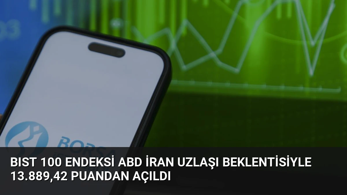 BIST 100 Endeksi ABD İran Uzlaşı Beklentisiyle 13.889,42 Puandan Açıldı