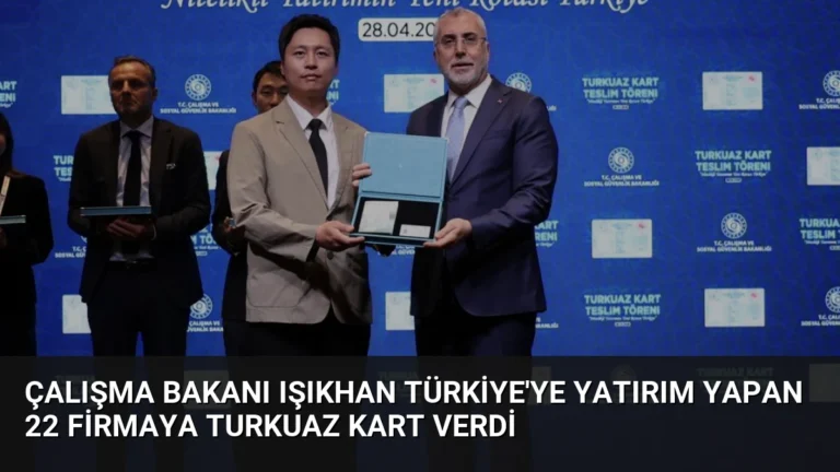 Çalışma Bakanı Işıkhan Türkiye’ye Yatırım Yapan 22 Firmaya Turkuaz Kart Verdi