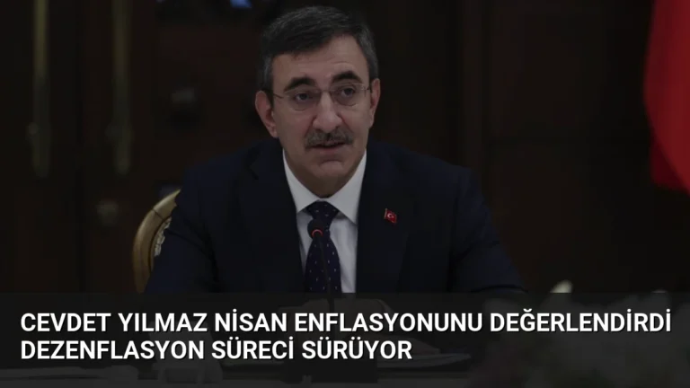 Cevdet Yılmaz Nisan Enflasyonunu Değerlendirdi Dezenflasyon Süreci Sürüyor
