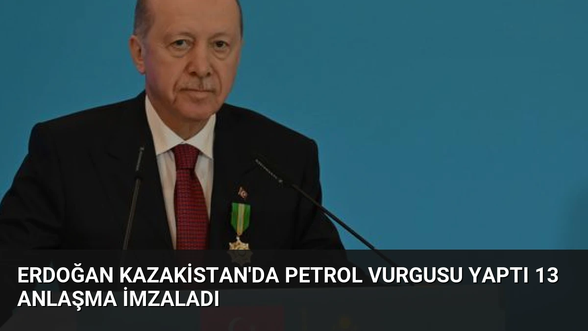 Erdoğan Kazakistan’da Petrol Vurgusu Yaptı 13 Anlaşma İmzaladı