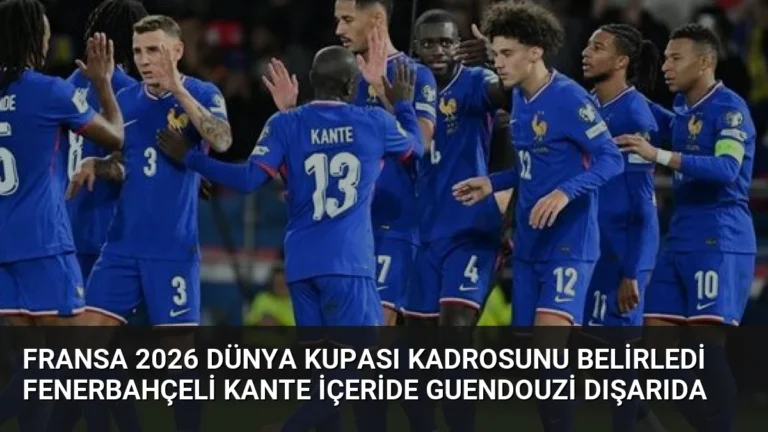 Fransa 2026 Dünya Kupası Kadrosunu Belirledi Fenerbahçeli Kante İçeride Guendouzi Dışarıda