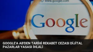 Google’a AB’den tarihi rekabet cezası Dijital Pazarlar Yasası ihlali