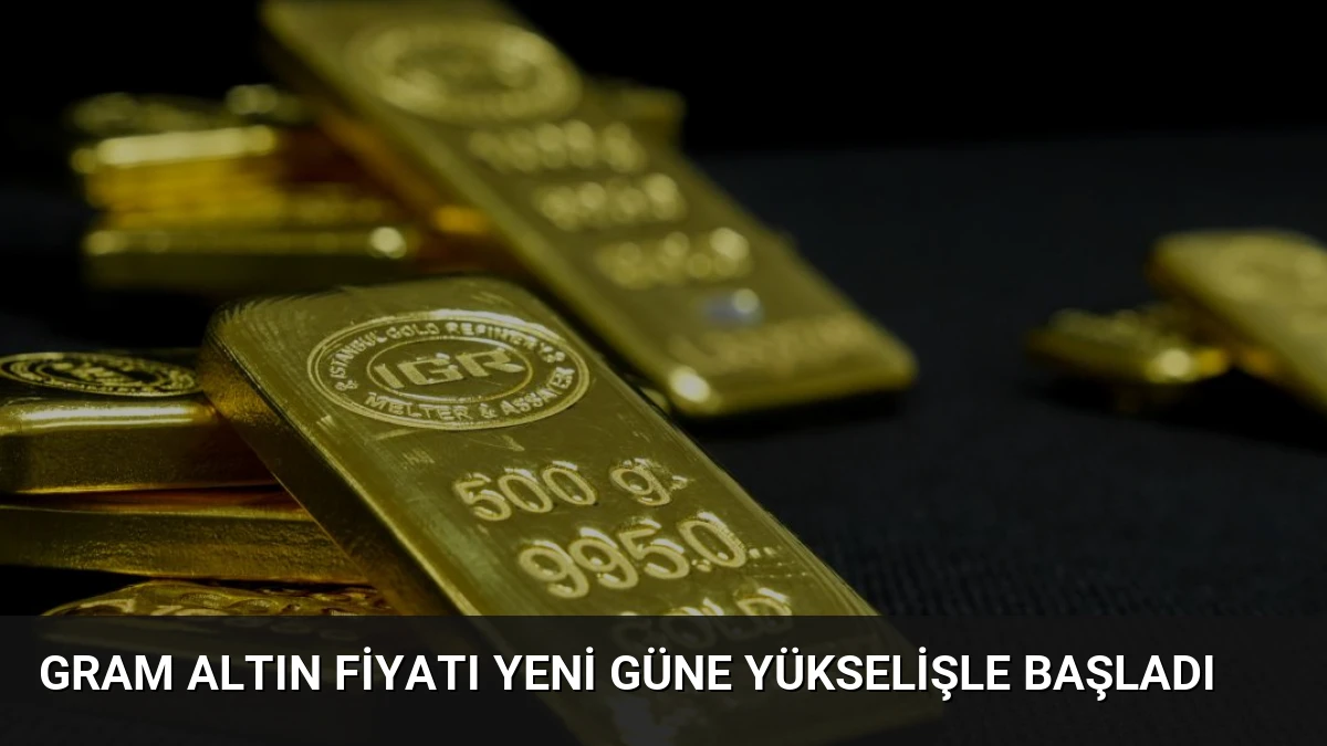 Gram Altın Fiyatı Yeni Güne Yükselişle Başladı