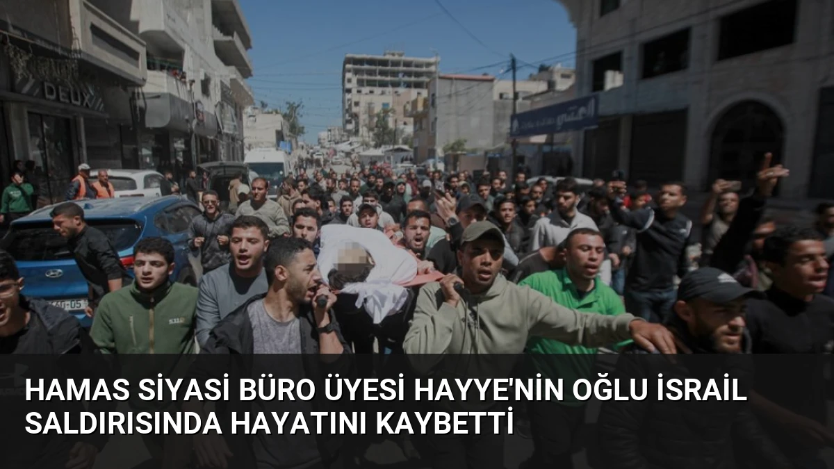 Hamas Siyasi Büro Üyesi Hayye’nin Oğlu İsrail Saldırısında Hayatını Kaybetti
