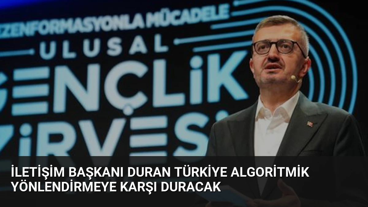 İletişim Başkanı Duran Türkiye Algoritmik Yönlendirmeye Karşı Duracak