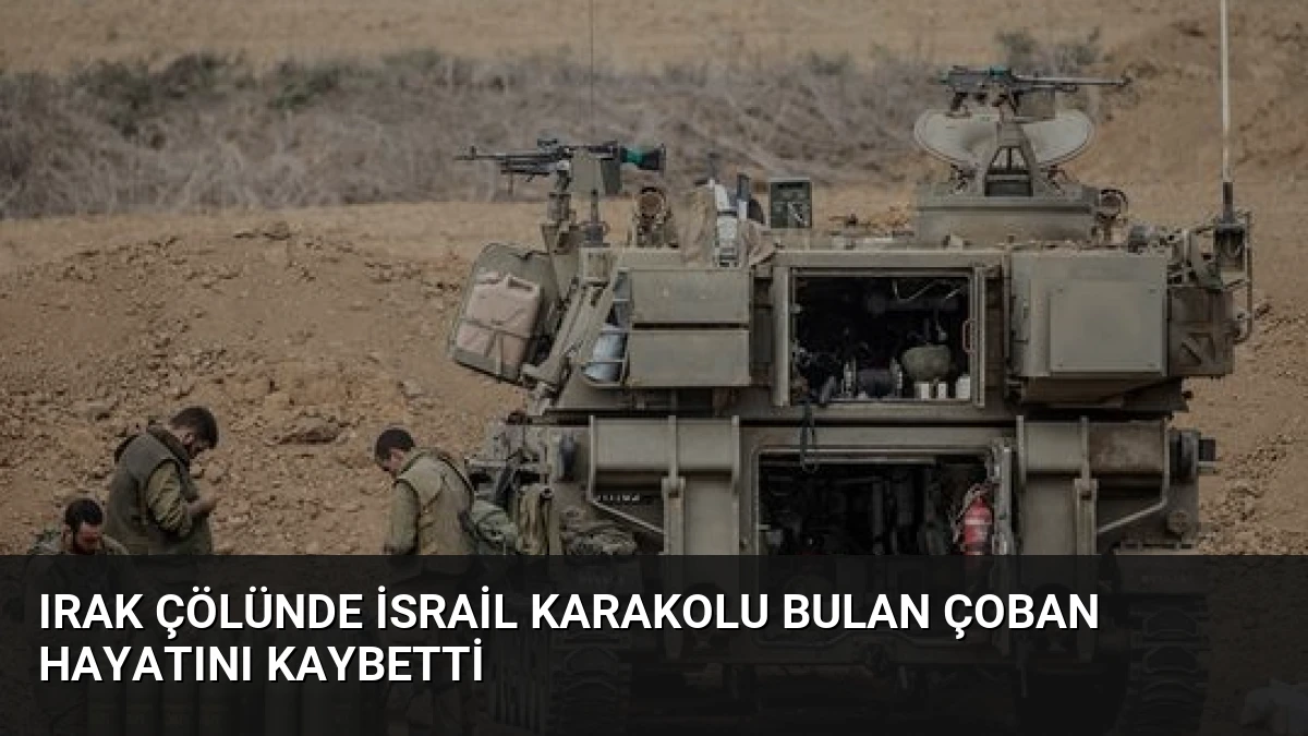 Irak Çölünde İsrail Karakolu Bulan Çoban Hayatını Kaybetti