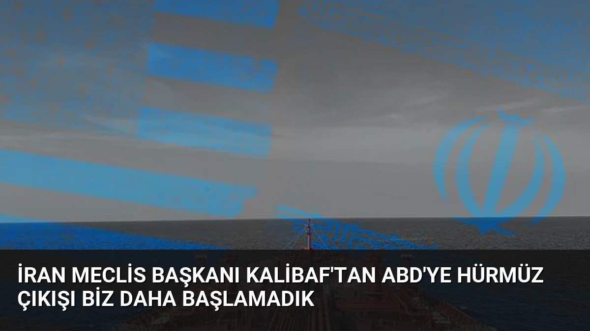 İran Meclis Başkanı Kalibaf’tan ABD’ye Hürmüz Çıkışı Biz Daha Başlamadık