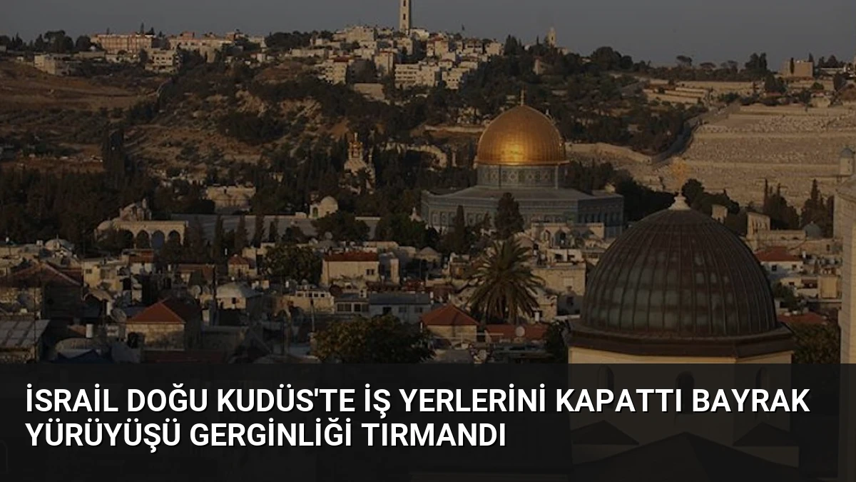 İsrail Doğu Kudüs’te İş Yerlerini Kapattı Bayrak Yürüyüşü Gerginliği Tırmandı