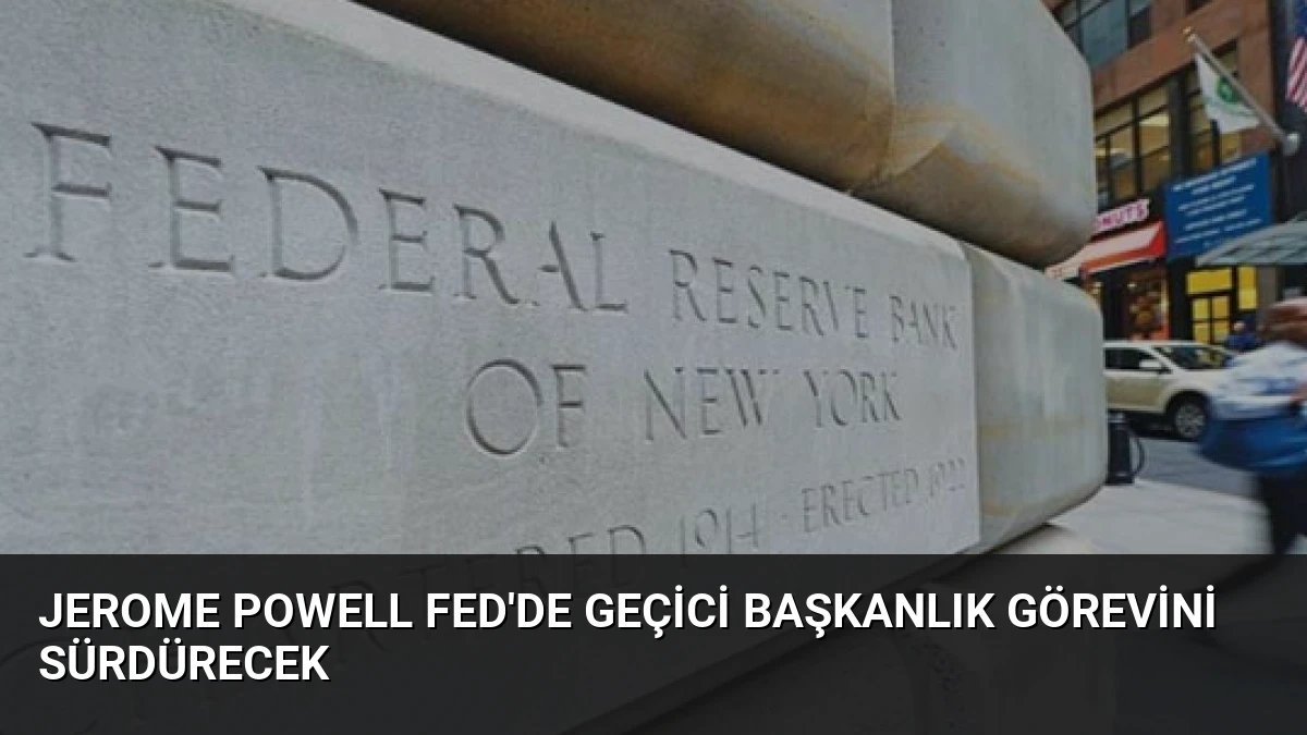 Jerome Powell Fed’de Geçici Başkanlık Görevini Sürdürecek