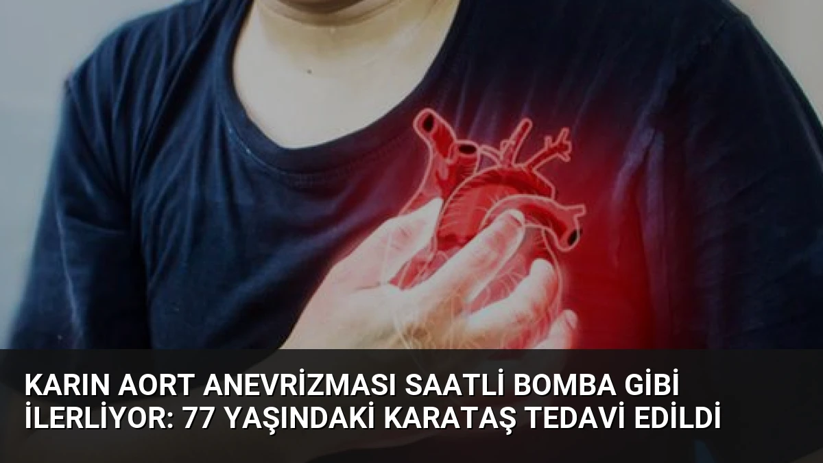 Karın Aort Anevrizması Saatli Bomba Gibi İlerliyor: 77 Yaşındaki Karataş Tedavi Edildi