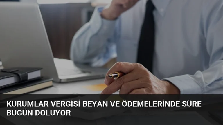 Kurumlar Vergisi Beyan ve Ödemelerinde Süre Bugün Doluyor