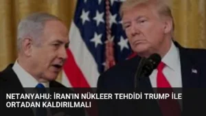 Netanyahu: İran’ın Nükleer Tehdidi Trump ile Ortadan Kaldırılmalı