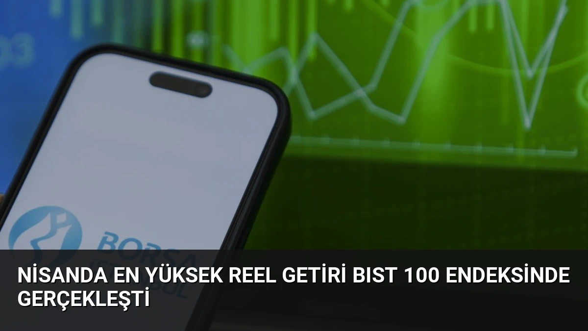 Nisanda En Yüksek Reel Getiri BIST 100 Endeksinde Gerçekleşti