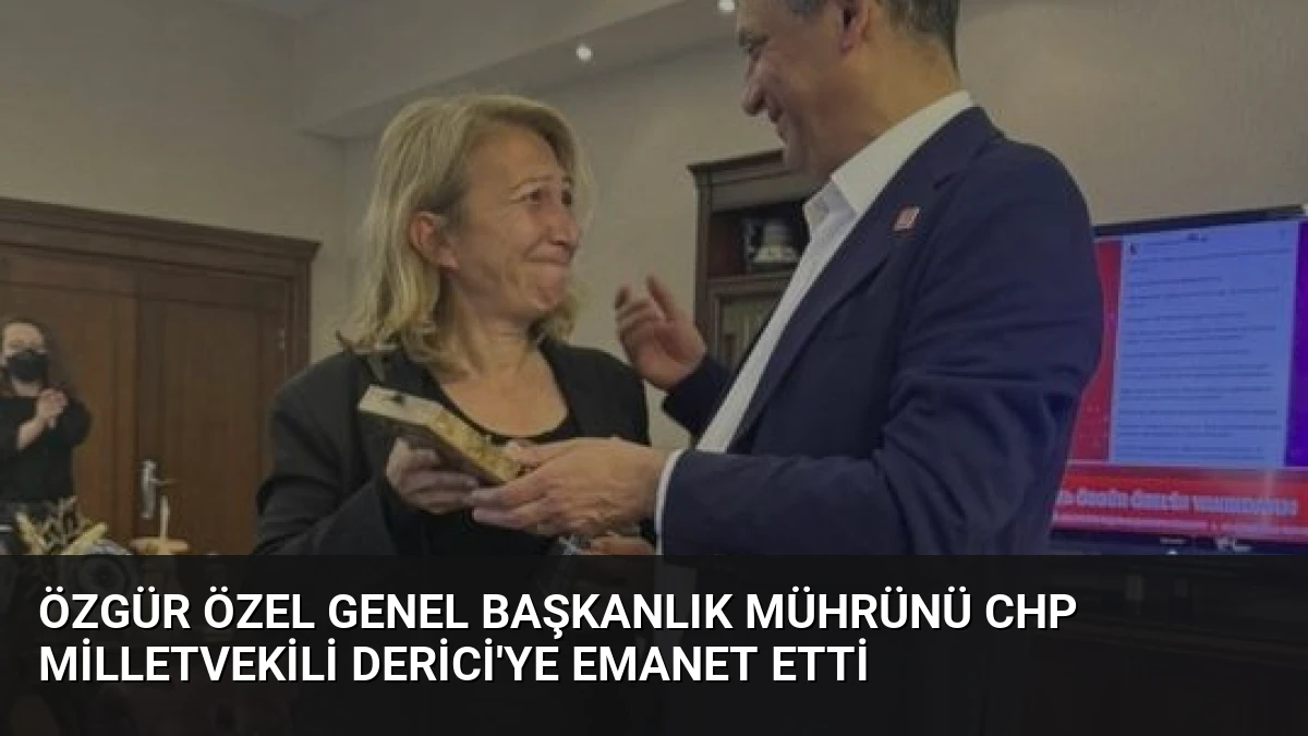 Özgür Özel Genel Başkanlık Mührünü CHP Milletvekili Derici’ye Emanet Etti