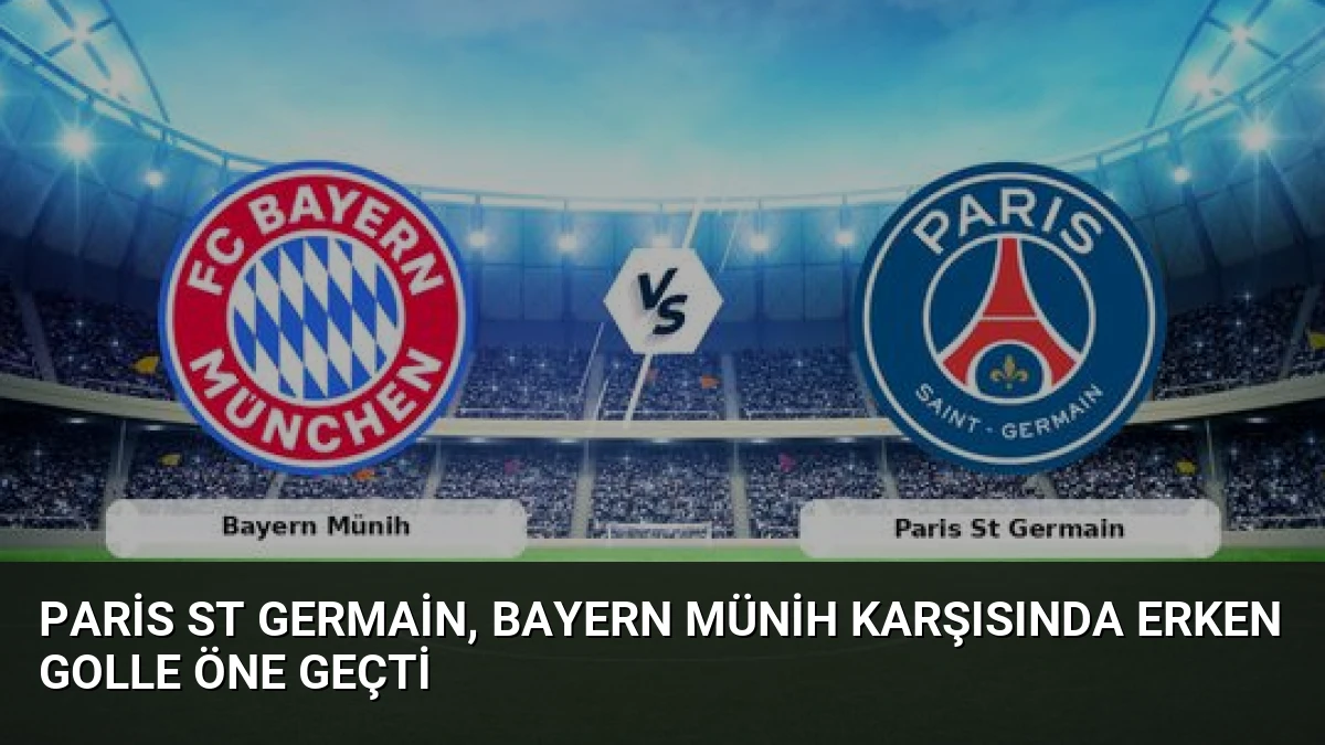 Paris St Germain, Bayern Münih Karşısında Erken Golle Öne Geçti