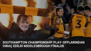 Southampton Championship Play-offlarından İhraç Edildi Middlesbrough Finalde