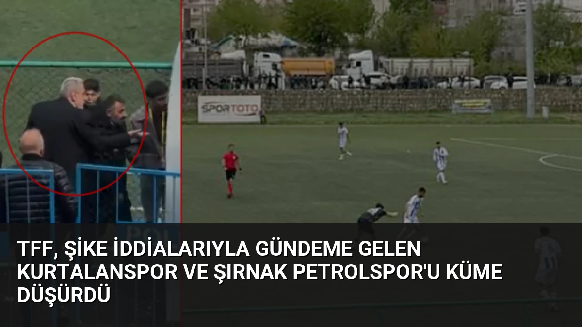 TFF, Şike İddialarıyla Gündeme Gelen Kurtalanspor ve Şırnak Petrolspor’u Küme Düşürdü
