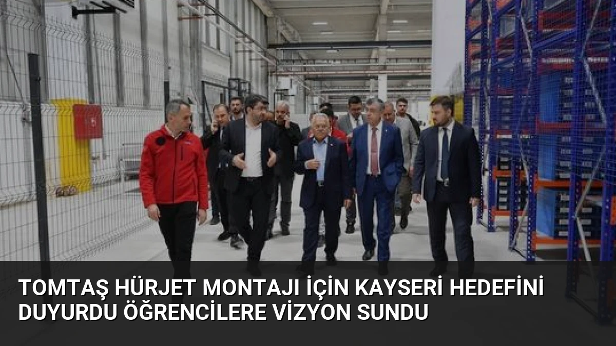 TOMTAŞ HÜRJET Montajı İçin Kayseri Hedefini Duyurdu Öğrencilere Vizyon Sundu