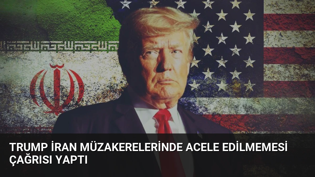 Trump İran Müzakerelerinde Acele Edilmemesi Çağrısı Yaptı