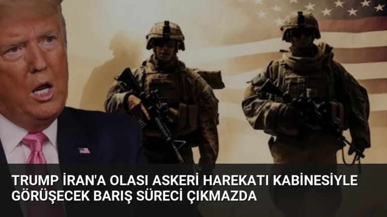 Trump İran’a Olası Askeri Harekatı Kabinesiyle Görüşecek Barış Süreci Çıkmazda