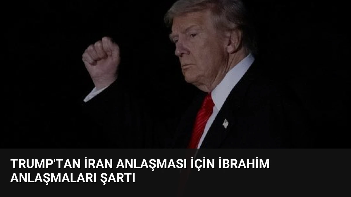 Trump’tan İran Anlaşması İçin İbrahim Anlaşmaları Şartı