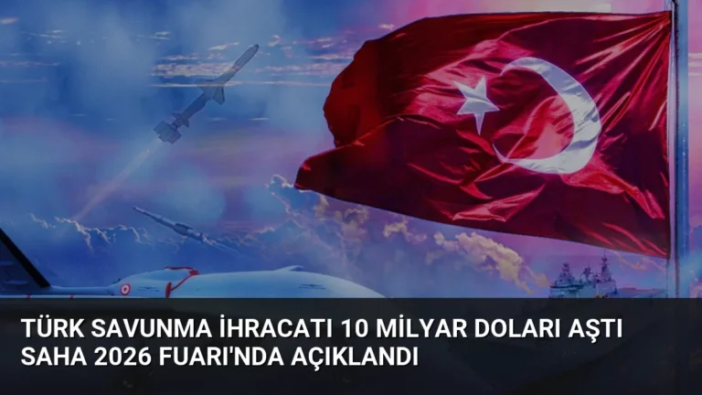 Türk Savunma İhracatı 10 Milyar Doları Aştı SAHA 2026 Fuarı’nda Açıklandı