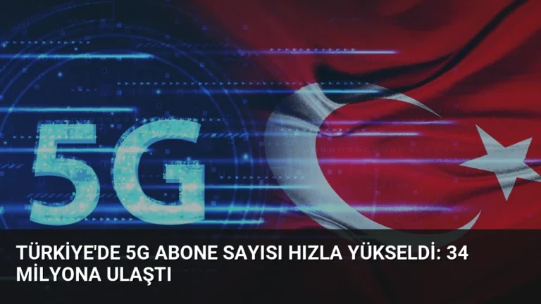Türkiye’de 5G Abone Sayısı Hızla Yükseldi: 34 Milyona Ulaştı