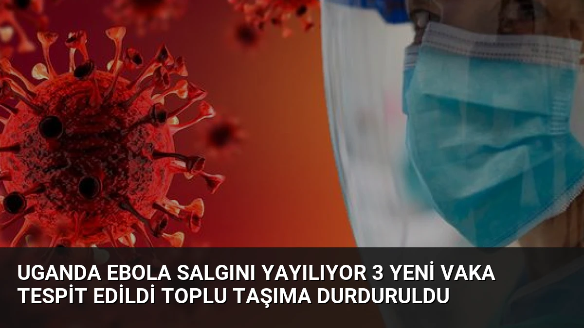 Uganda Ebola Salgını Yayılıyor 3 Yeni Vaka Tespit Edildi Toplu Taşıma Durduruldu