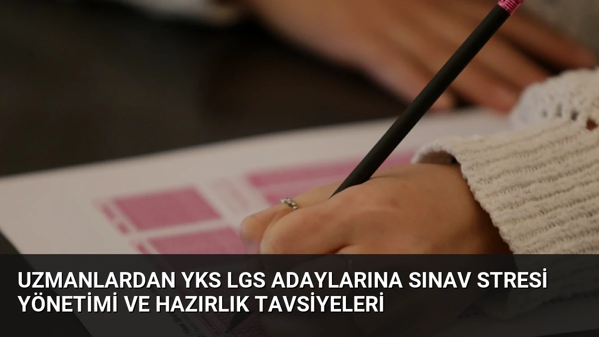 Uzmanlardan YKS LGS Adaylarına Sınav Stresi Yönetimi ve Hazırlık Tavsiyeleri