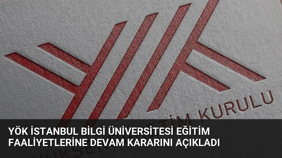 YÖK İstanbul Bilgi Üniversitesi Eğitim Faaliyetlerine Devam Kararını Açıkladı