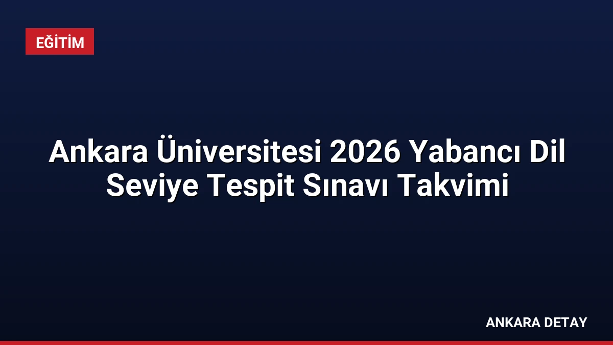 Ankara Üniversitesi 2026 Yabancı Dil Seviye Tespit Sınavı Takvimi