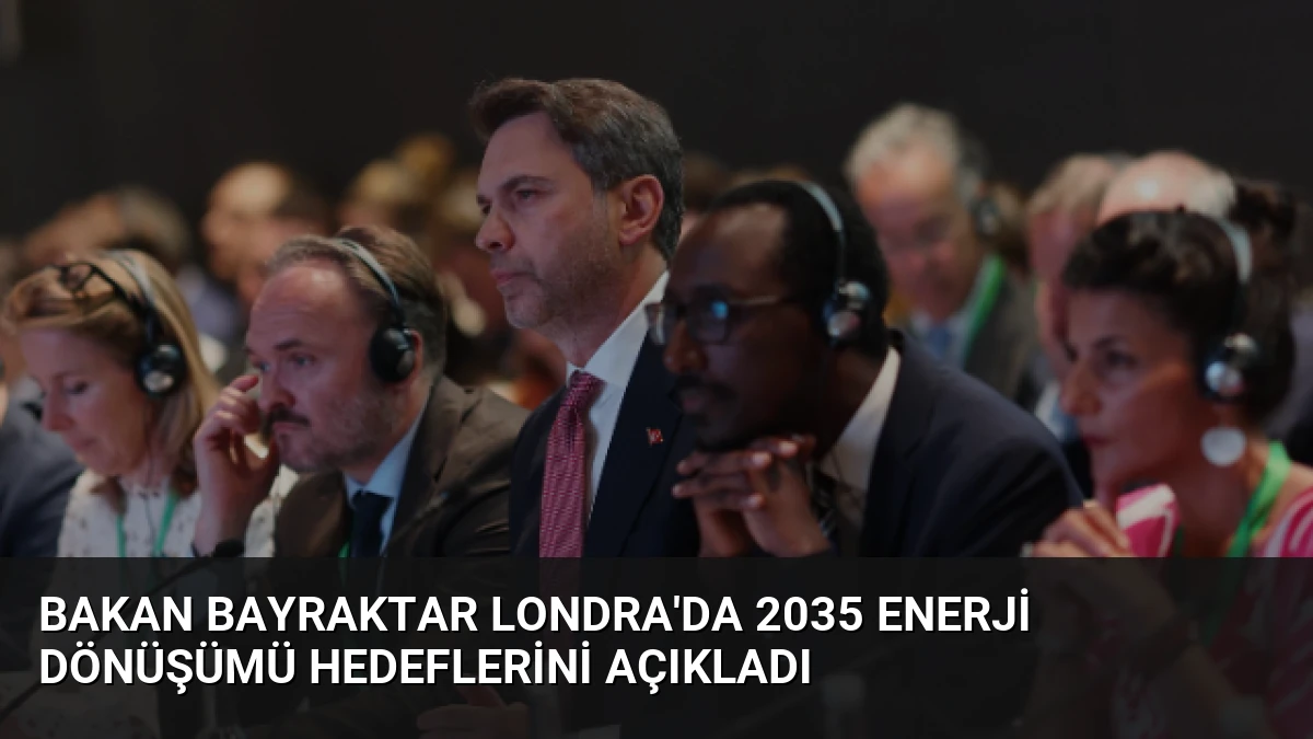 Bakan Bayraktar Londra’da 2035 Enerji Dönüşümü Hedeflerini Açıkladı