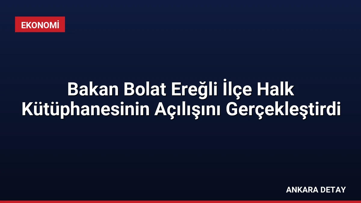 Bakan Bolat Ereğli İlçe Halk Kütüphanesinin Açılışını Gerçekleştirdi