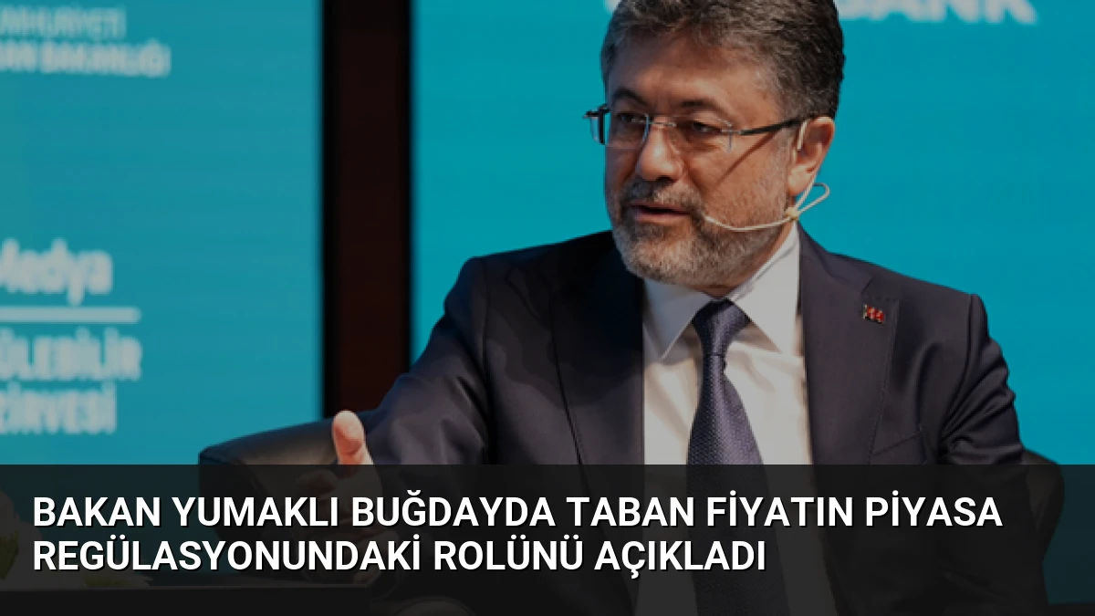 Bakan Yumaklı Buğdayda Taban Fiyatın Piyasa Regülasyonundaki Rolünü Açıkladı