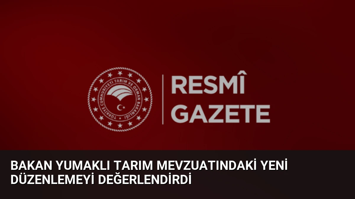 Bakan Yumaklı Tarım Mevzuatındaki Yeni Düzenlemeyi Değerlendirdi