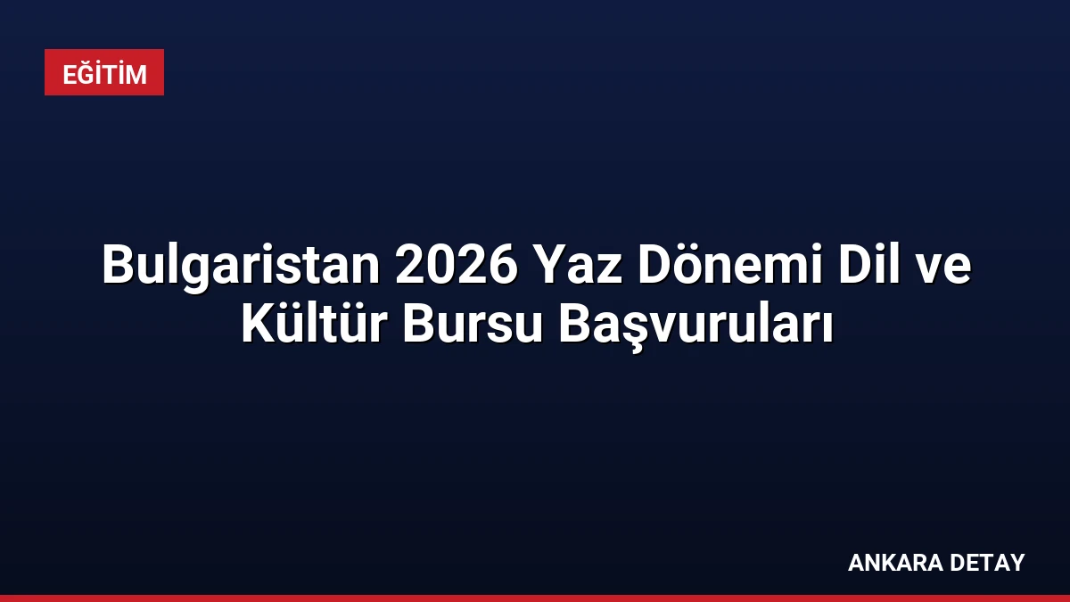 Bulgaristan 2026 Yaz Dönemi Dil ve Kültür Bursu Başvuruları