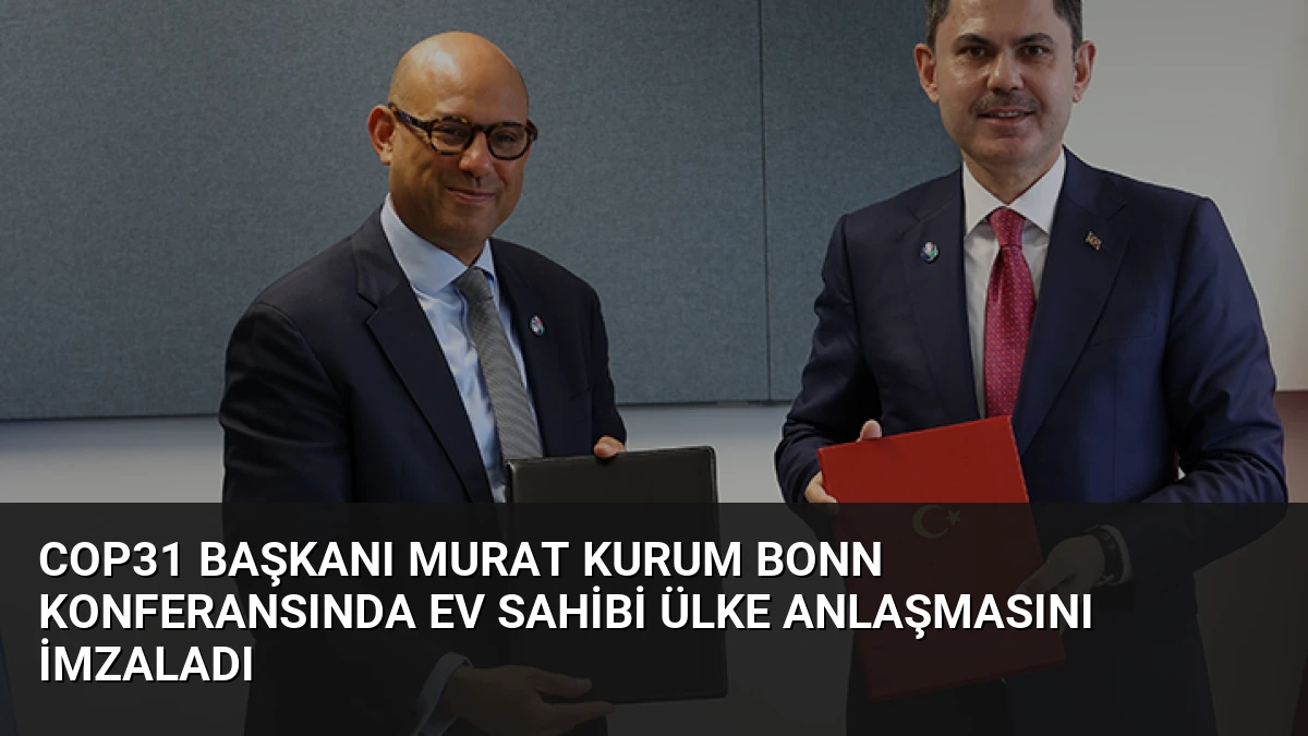 COP31 Başkanı Murat Kurum Bonn Konferansında Ev Sahibi Ülke Anlaşmasını İmzaladı