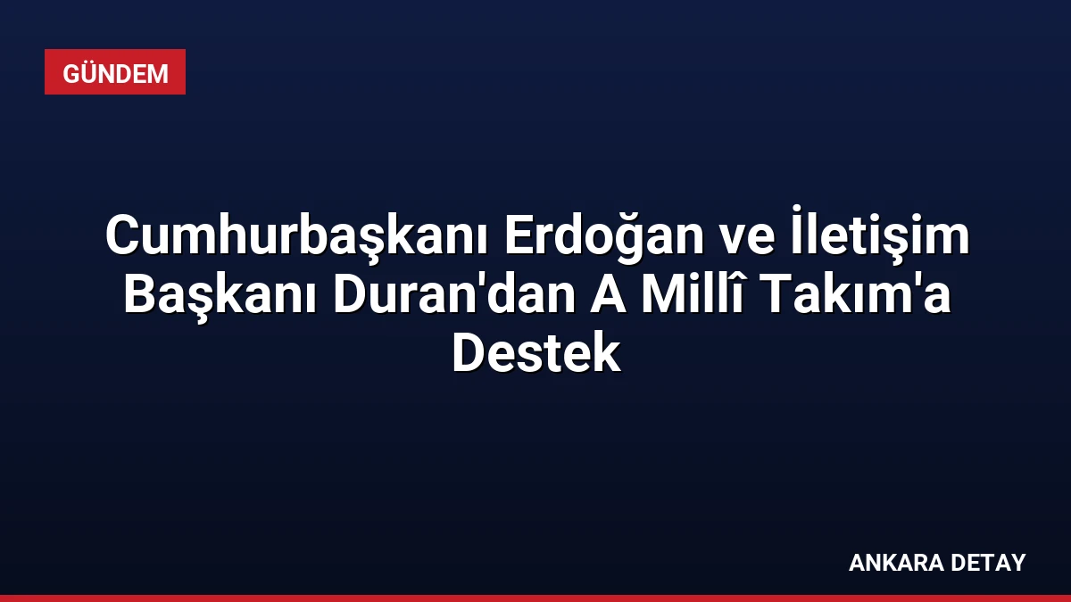 Cumhurbaşkanı Erdoğan ve İletişim Başkanı Duran’dan A Millî Takım’a Destek