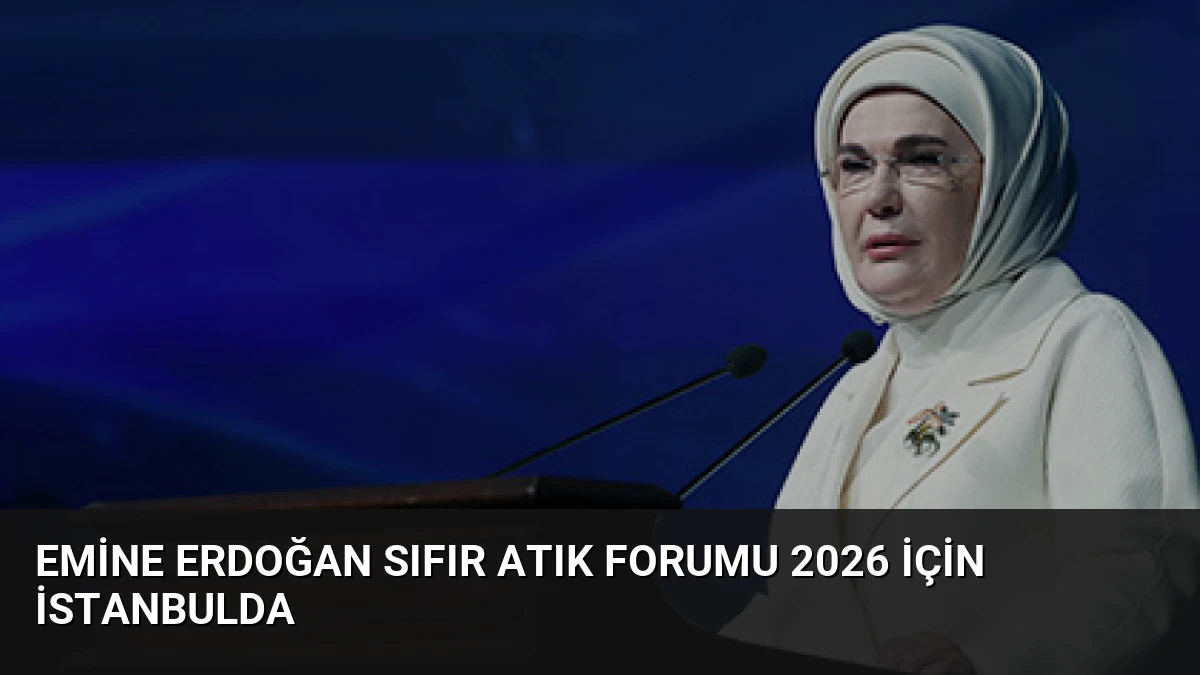 Emine Erdoğan Sıfır Atık Forumu 2026 İçin İstanbulda