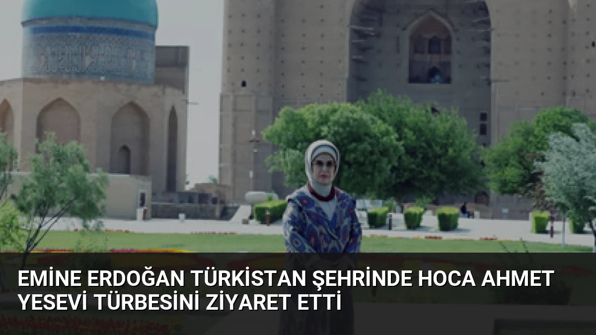 Emine Erdoğan Türkistan şehrinde Hoca Ahmet Yesevi Türbesini ziyaret etti