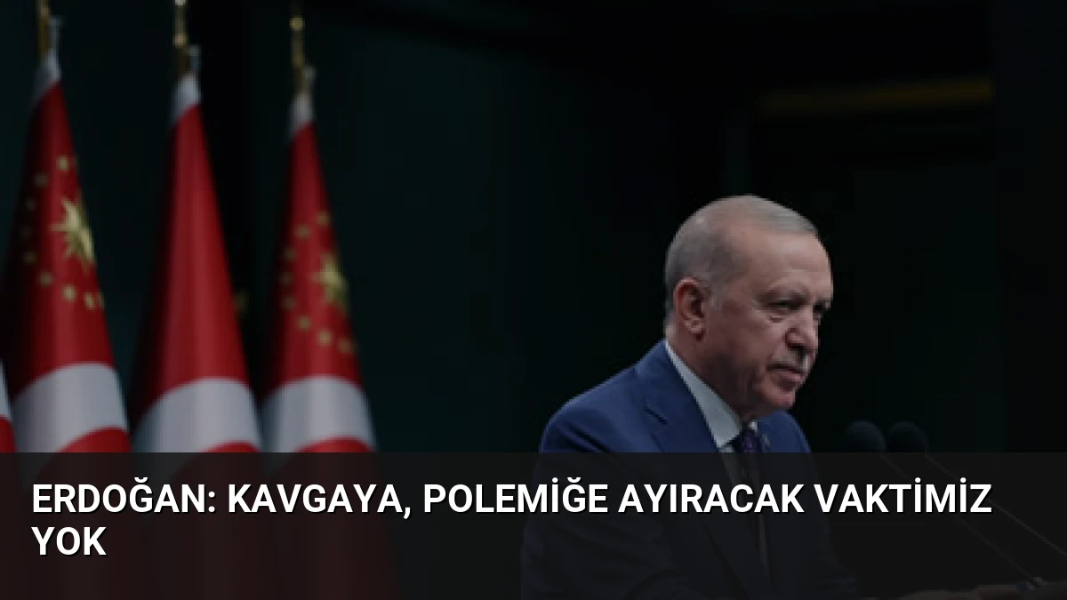 Erdoğan: Kavgaya, Polemiğe Ayıracak Vaktimiz Yok
