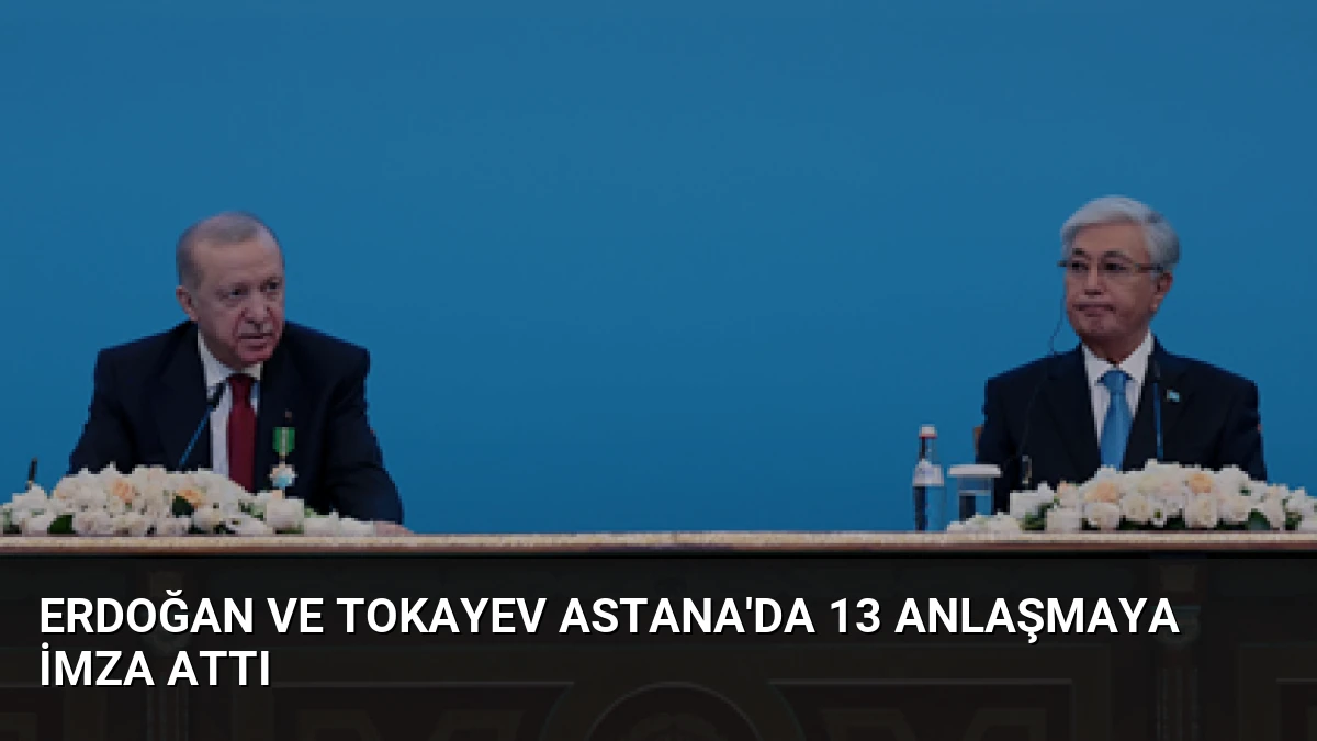 Erdoğan ve Tokayev Astana’da 13 Anlaşmaya İmza Attı
