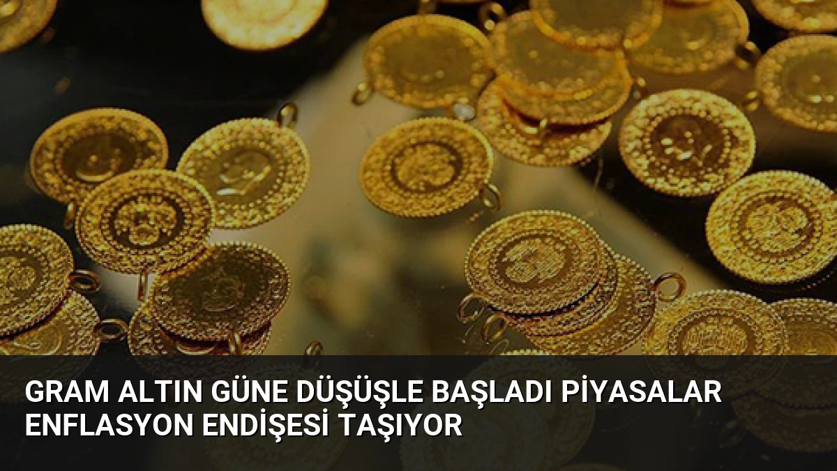 Gram Altın Güne Düşüşle Başladı Piyasalar Enflasyon Endişesi Taşıyor