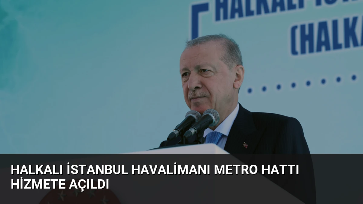 Halkalı İstanbul Havalimanı Metro Hattı Hizmete Açıldı